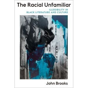The Racial Unfamiliar: Illegibility in Black Literature and Culture -- John Broo